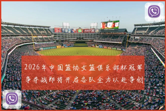 2026年中国篮协女篮俱乐部杯冠军争夺战即将开启各队全力以赴争创佳绩