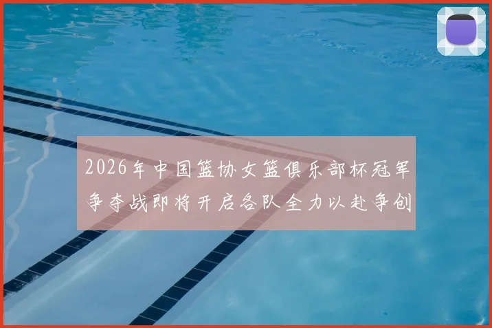 2026年中国篮协女篮俱乐部杯冠军争夺战即将开启各队全力以赴争创佳绩