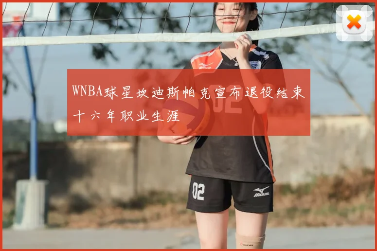 WNBA球星坎迪斯帕克宣布退役结束十六年职业生涯