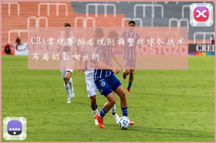 CBA常规赛排名规则调整对球队战术布局的影响分析