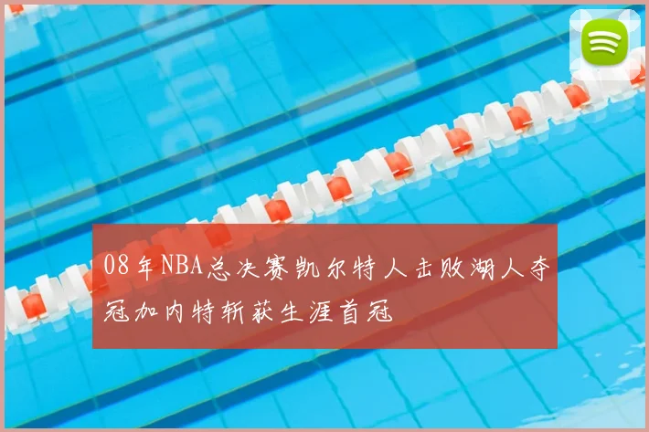 08年NBA总决赛凯尔特人击败湖人夺冠加内特斩获生涯首冠