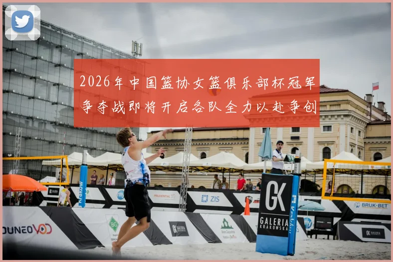 2026年中国篮协女篮俱乐部杯冠军争夺战即将开启各队全力以赴争创佳绩