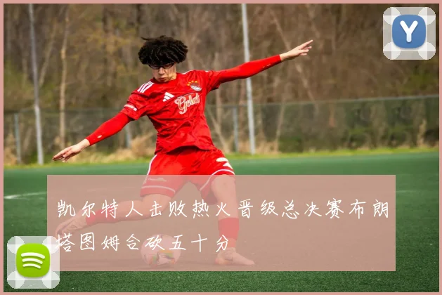 凯尔特人击败热火晋级总决赛布朗塔图姆合砍五十分